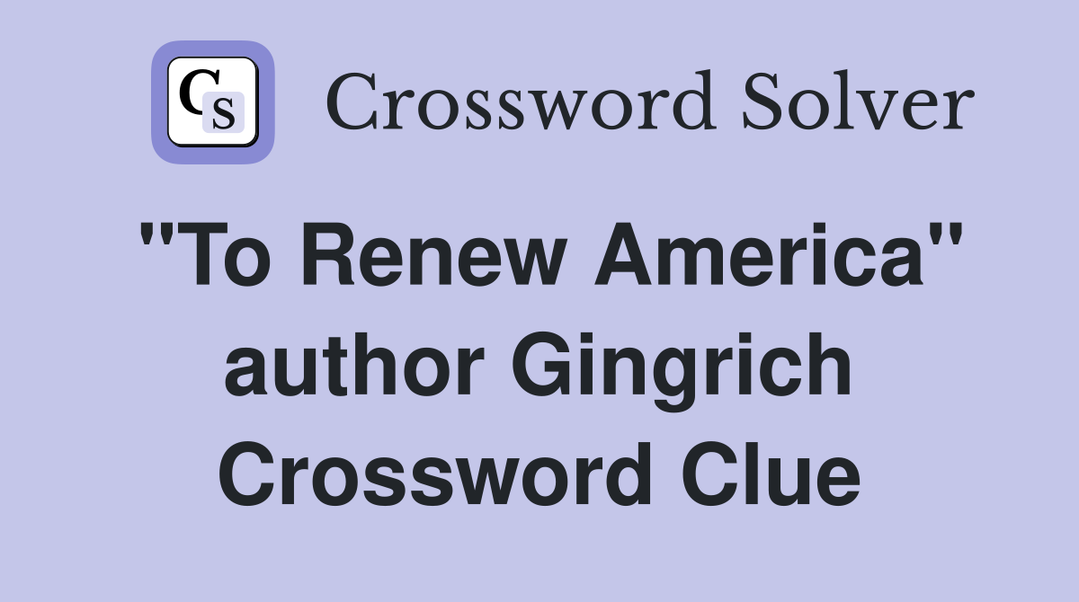 "To Renew America" author Gingrich Crossword Clue
