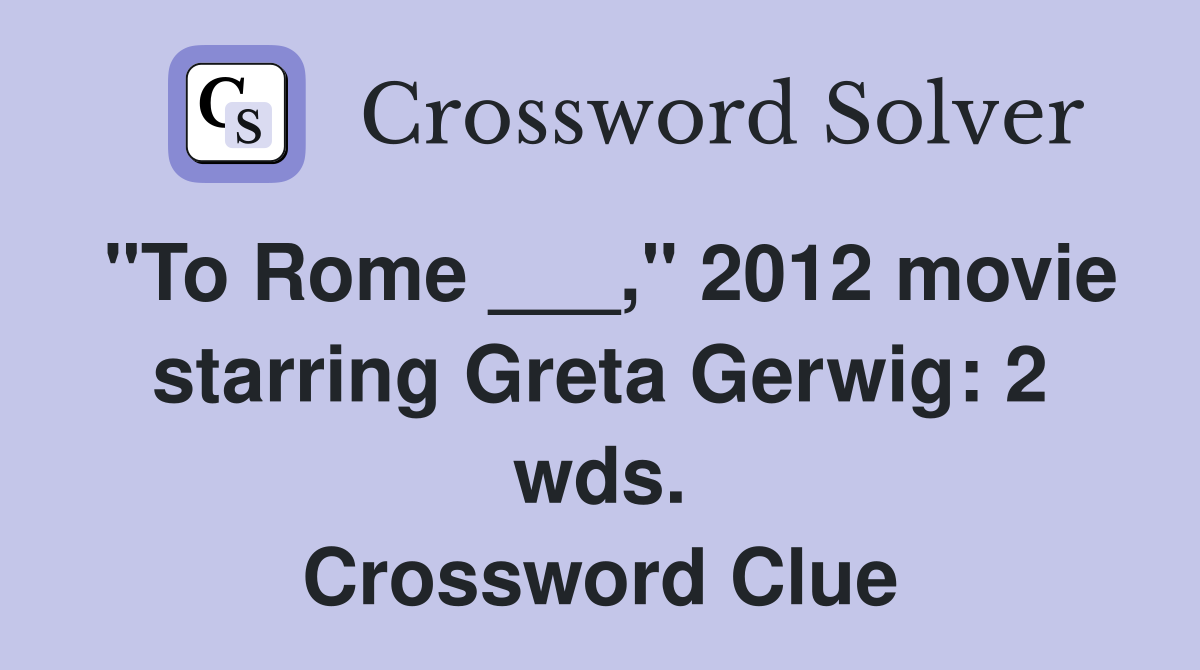 "To Rome ___," 2012 movie starring Greta Gerwig: 2 wds. Crossword Clue
