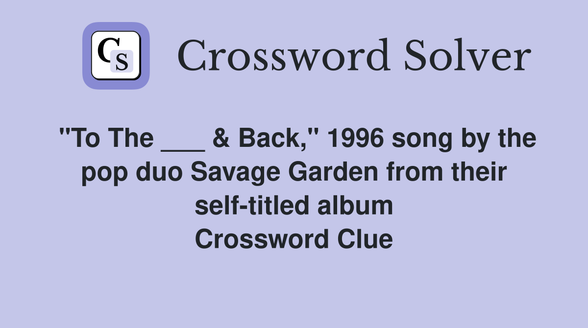 "To The ___ & Back," 1996 song by the pop duo Savage Garden from their self-titled album Crossword Clue