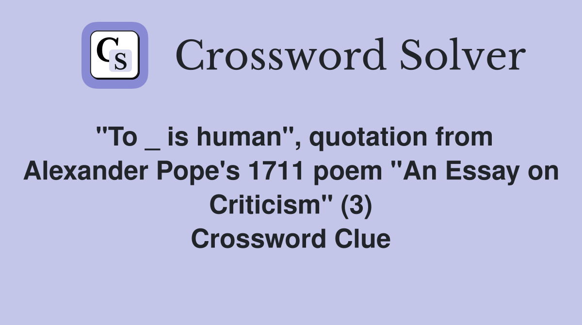 "To _ is human", quotation from Alexander Pope's 1711 poem "An Essay on Criticism" (3) Crossword Clue