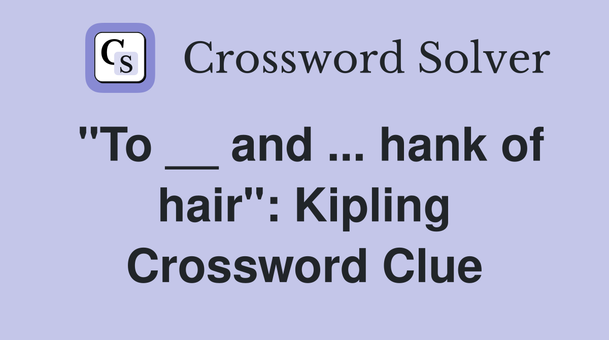 "To __ and ... hank of hair": Kipling Crossword Clue
