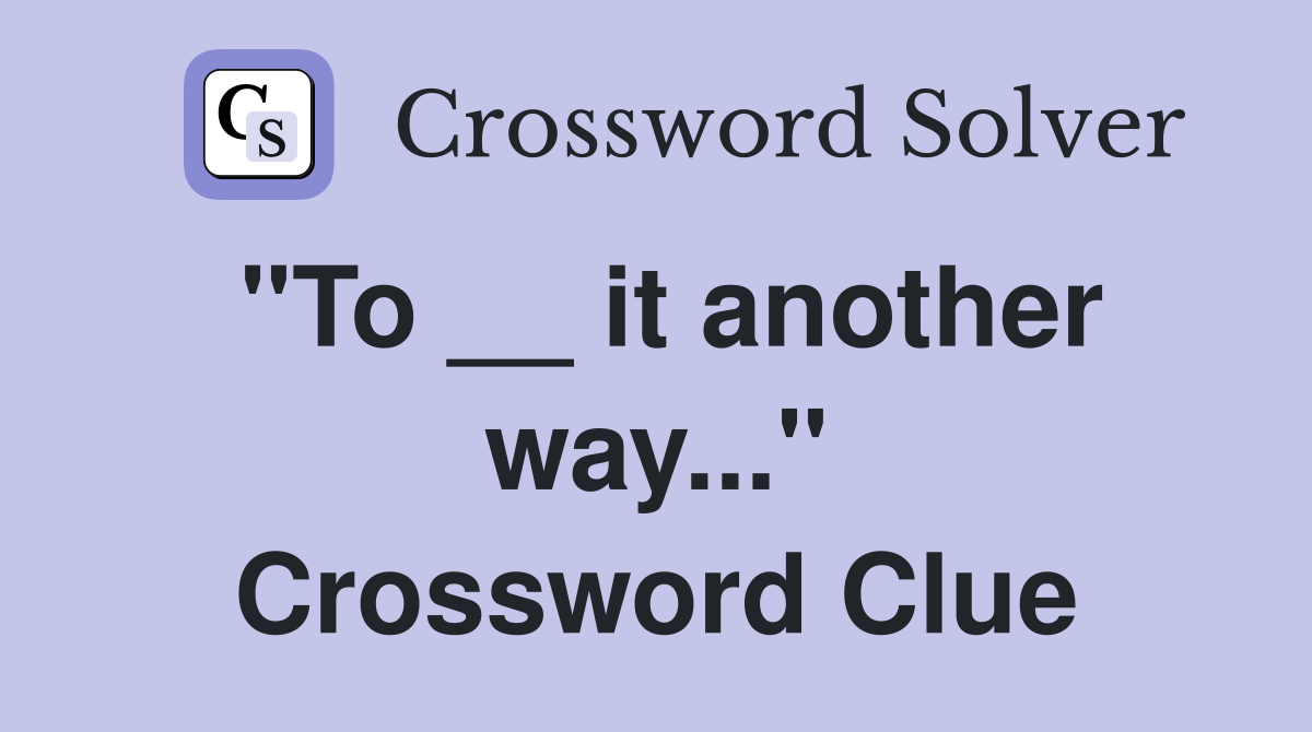 "To __ it another way..." Crossword Clue