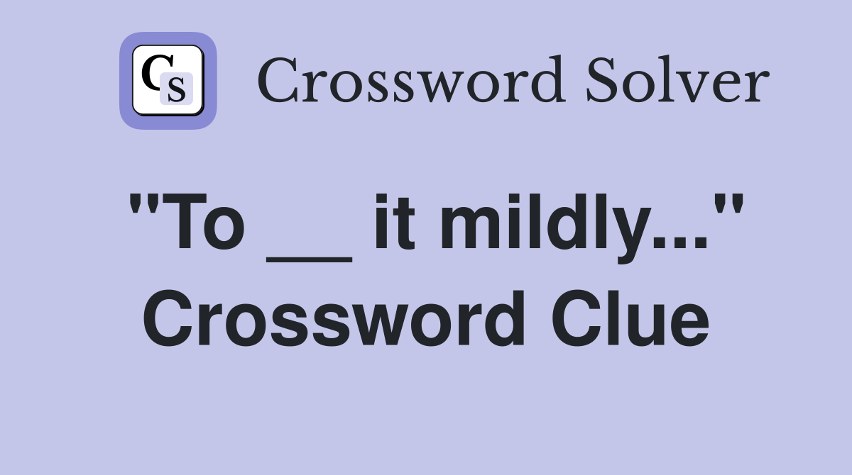 "To __ it mildly..." Crossword Clue