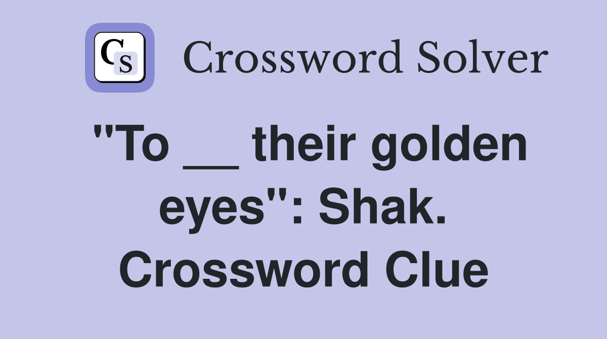 "To __ their golden eyes": Shak. Crossword Clue