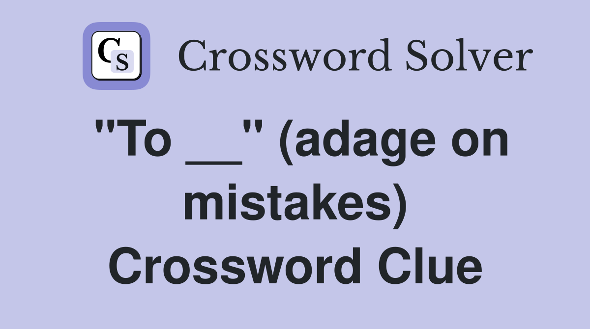 "To __" (adage on mistakes) Crossword Clue