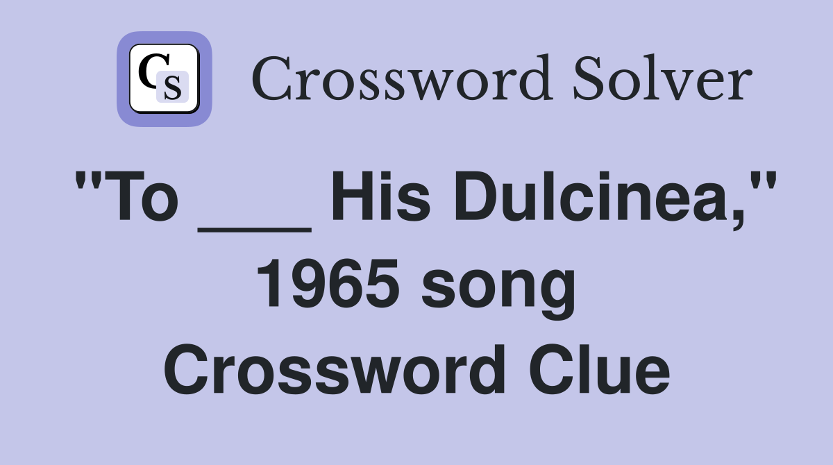 "To ___ His Dulcinea," 1965 song Crossword Clue