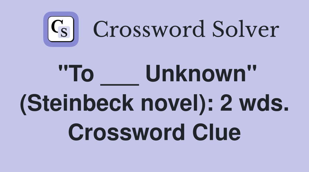 "To ___ Unknown" (Steinbeck novel): 2 wds. Crossword Clue