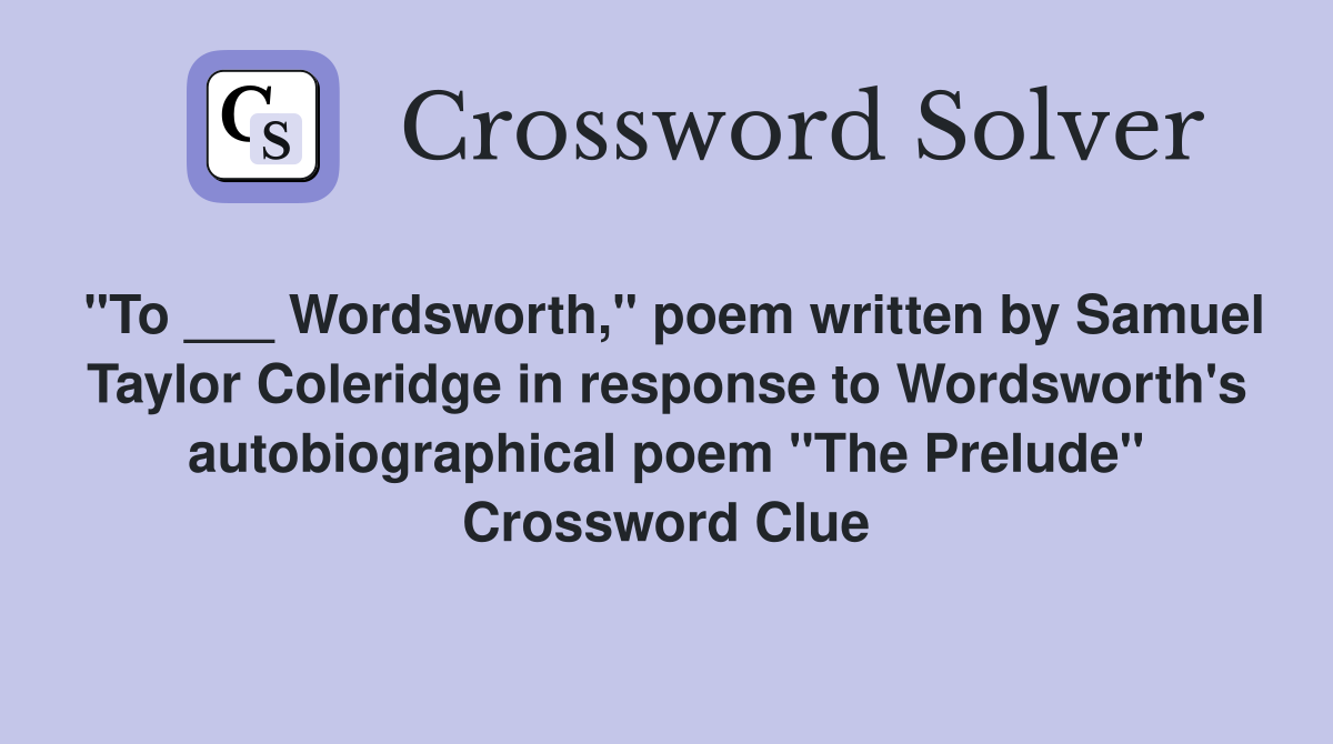 "To ___ Wordsworth," poem written by Samuel Taylor Coleridge in response to Wordsworth's autobiographical poem "The Prelude" Crossword Clue