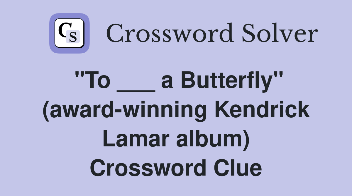 "To ___ a Butterfly" (award-winning Kendrick Lamar album) Crossword Clue