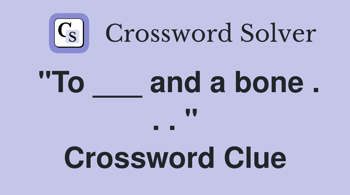 "To ___ and a bone . . . " Crossword Clue