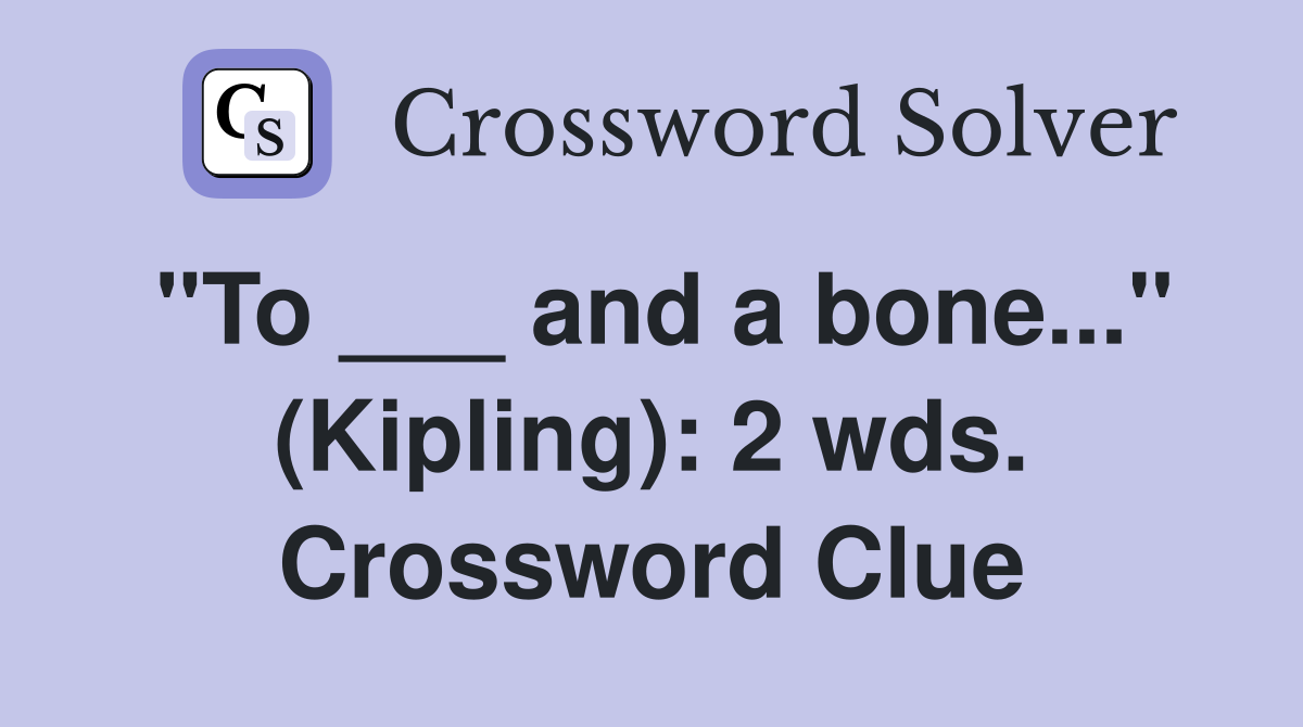 "To ___ and a bone..." (Kipling): 2 wds. Crossword Clue