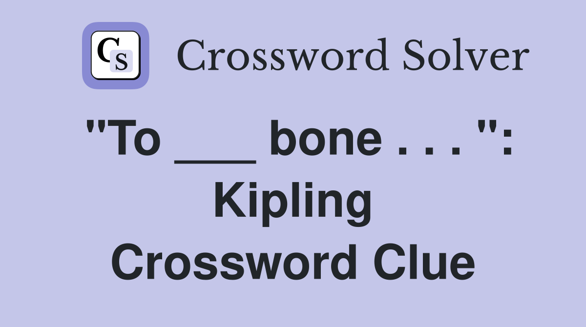 "To ___ bone . . . ": Kipling Crossword Clue