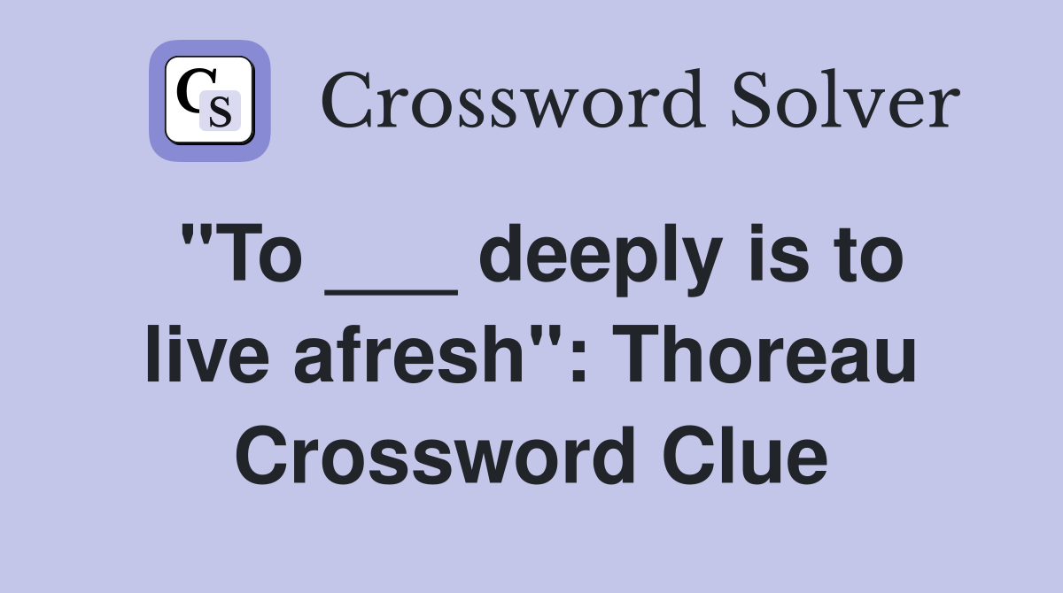 "To ___ deeply is to live afresh": Thoreau Crossword Clue