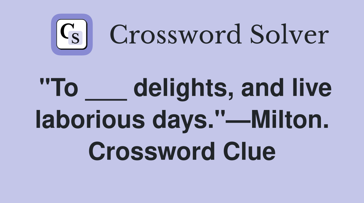 "To ___ delights, and live laborious days."—Milton. Crossword Clue