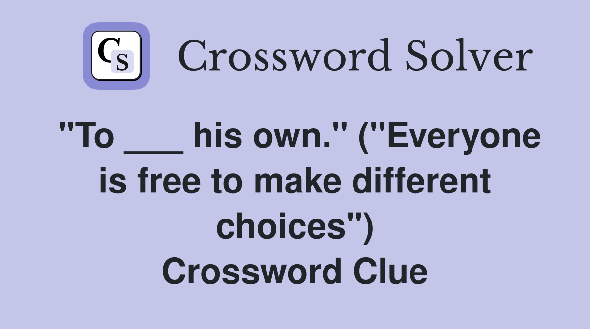 "To ___ his own." ("Everyone is free to make different choices") Crossword Clue