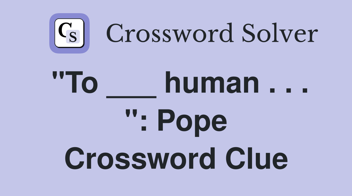 "To ___ human . . . ": Pope Crossword Clue