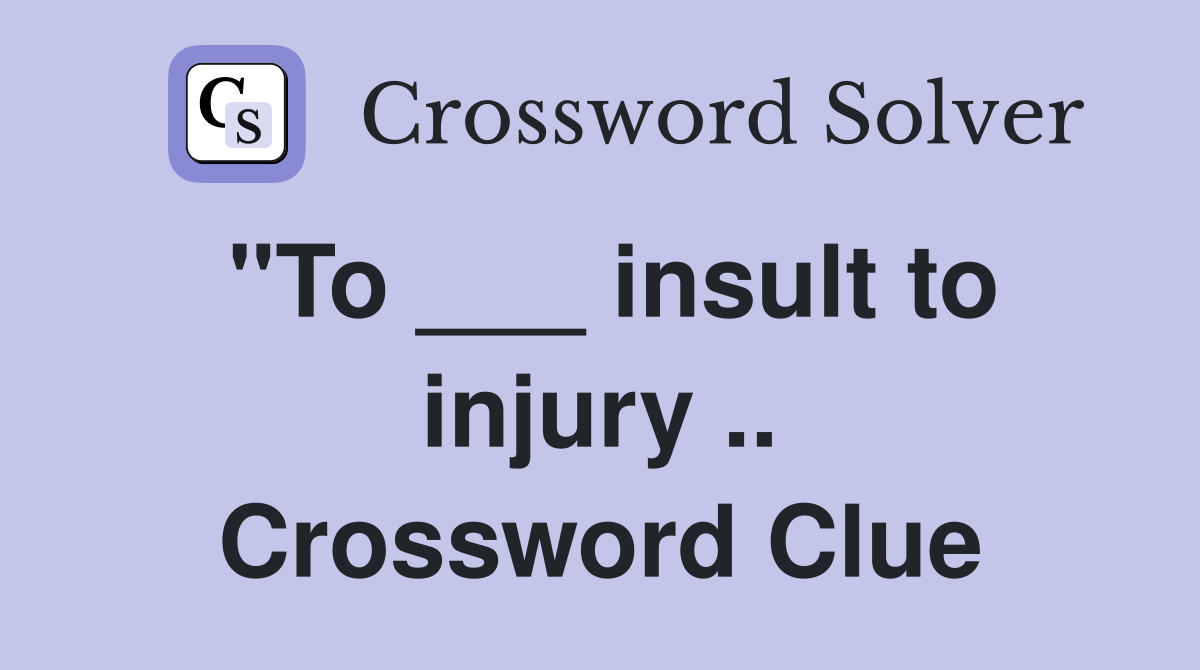 "To ___ insult to injury .. Crossword Clue