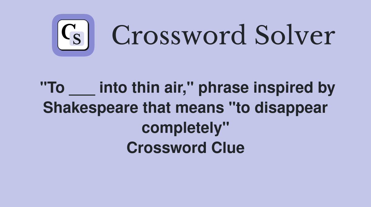 "To ___ into thin air," phrase inspired by Shakespeare that means "to disappear completely" Crossword Clue