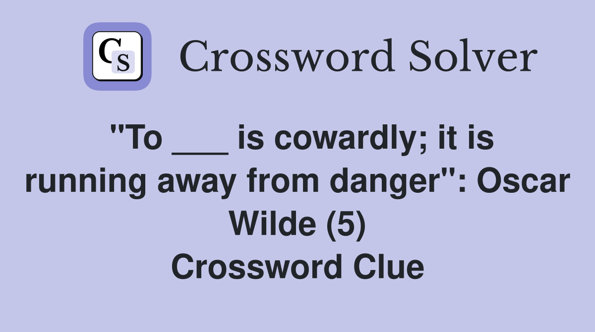 "To ___ is cowardly; it is running away from danger": Oscar Wilde (5) Crossword Clue