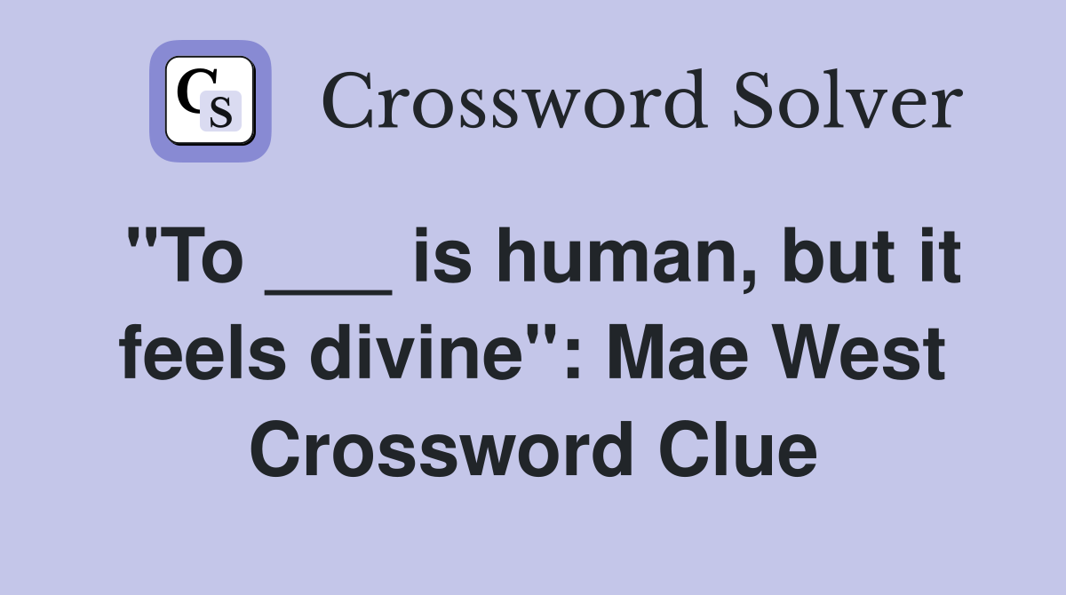 "To ___ is human, but it feels divine": Mae West Crossword Clue