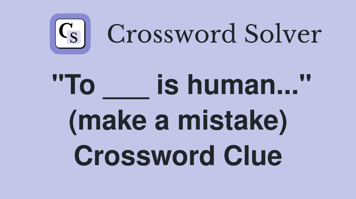 "To ___ is human..." (make a mistake) Crossword Clue