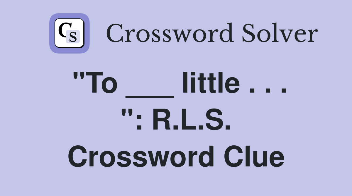 "To ___ little . . . ": R.L.S. Crossword Clue