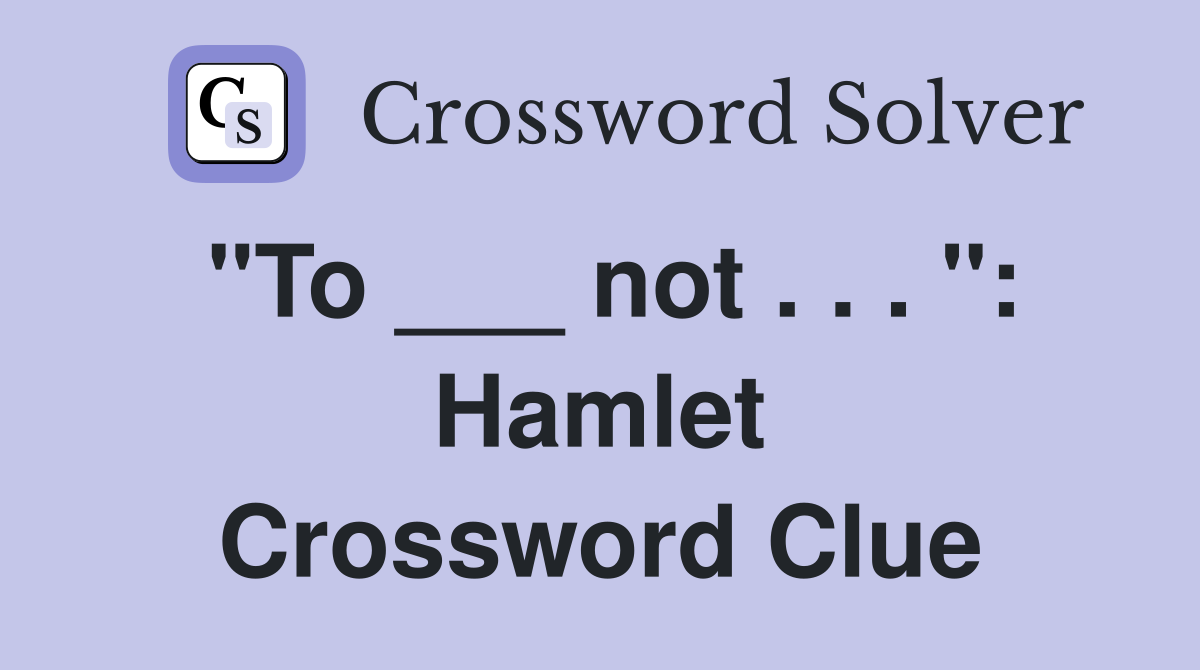 "To ___ not . . . ": Hamlet Crossword Clue