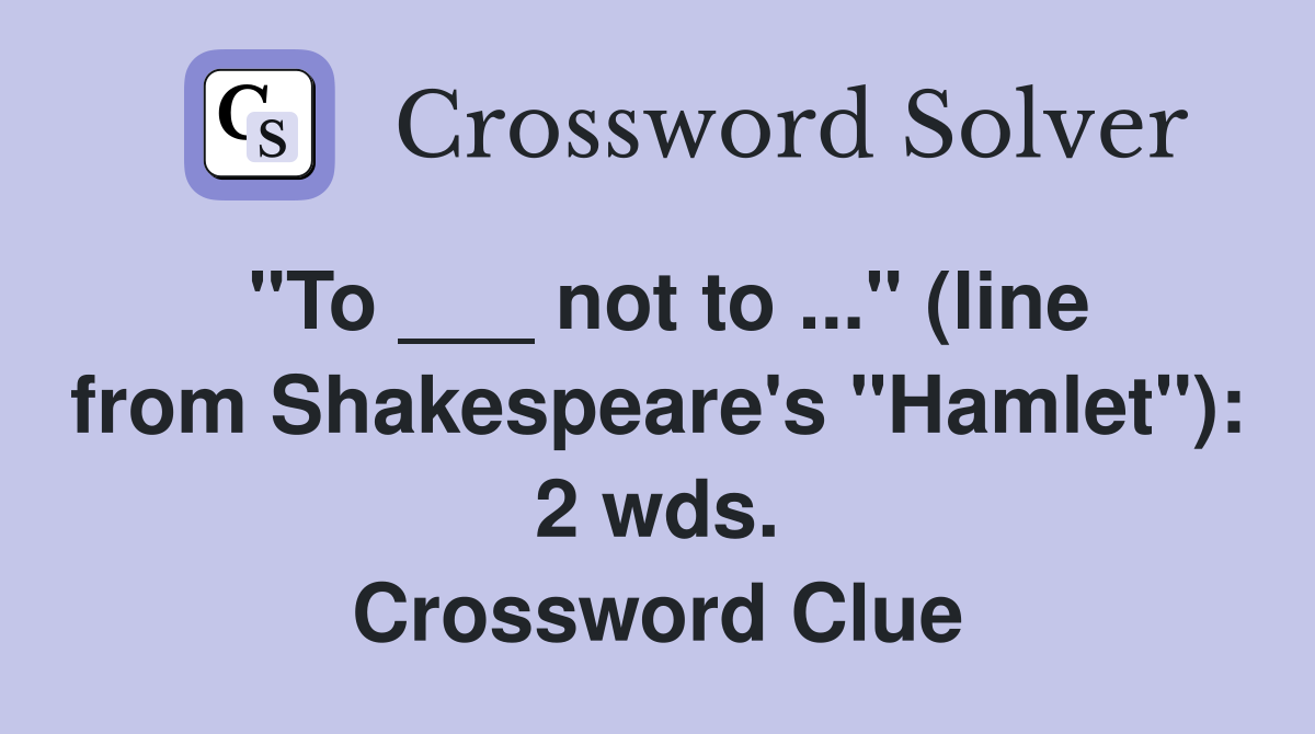 "To ___ not to ..." (line from Shakespeare's "Hamlet"): 2 wds. Crossword Clue