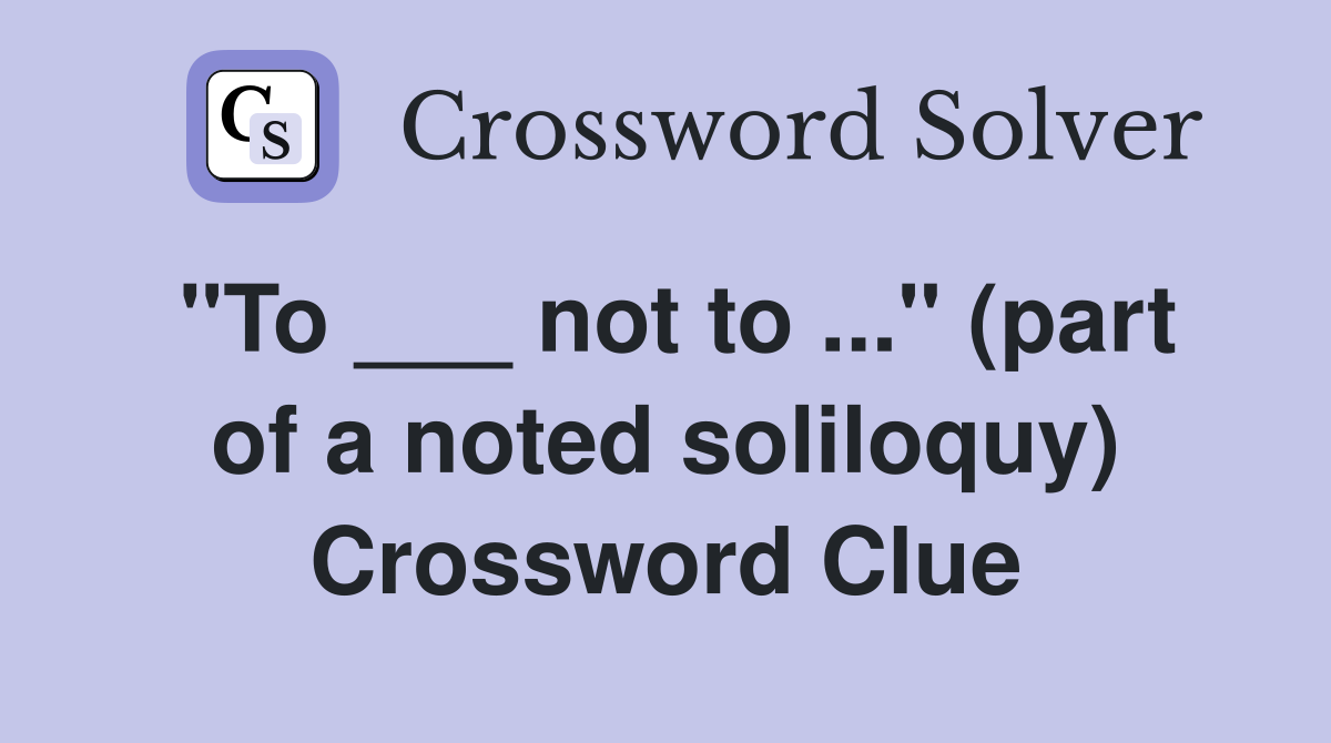 "To ___ not to ..." (part of a noted soliloquy) Crossword Clue