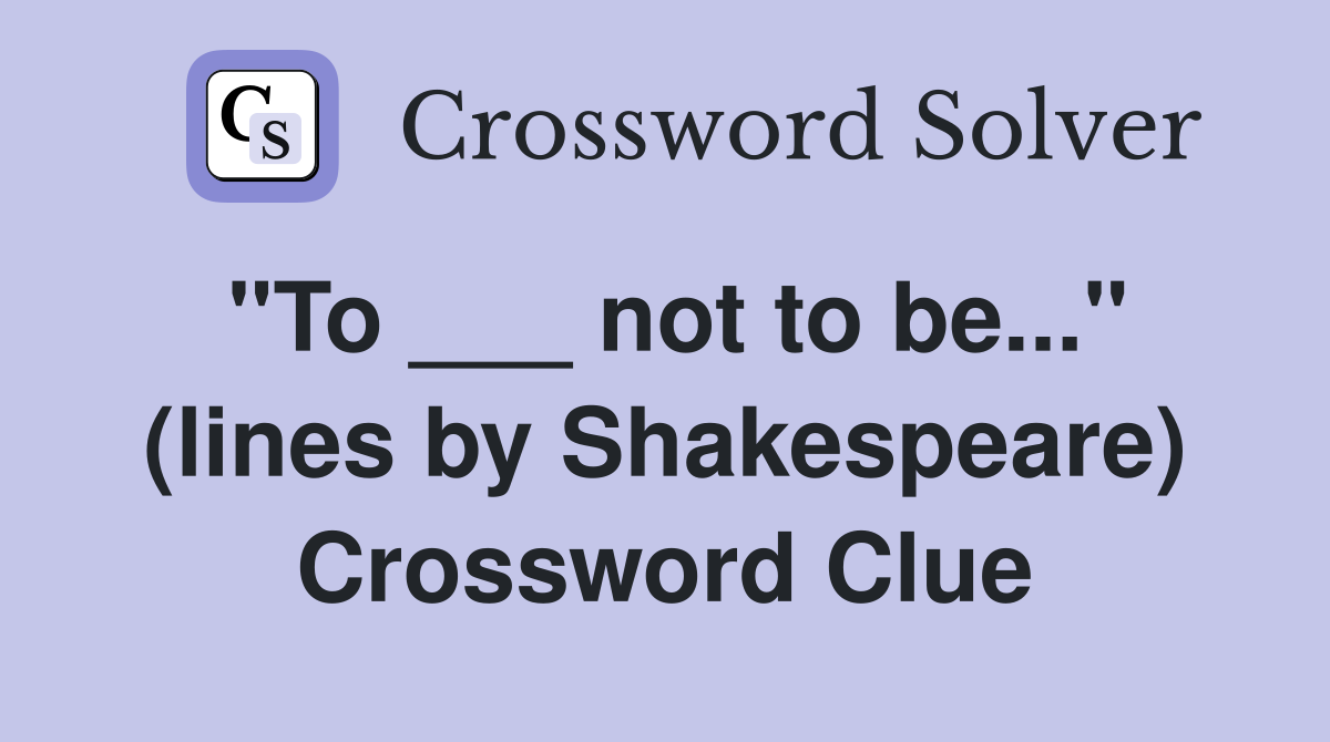 "To ___ not to be..." (lines by Shakespeare) Crossword Clue