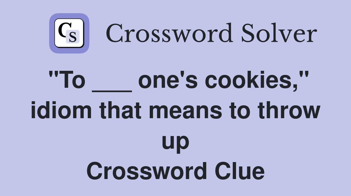 "To ___ one's cookies," idiom that means to throw up Crossword Clue