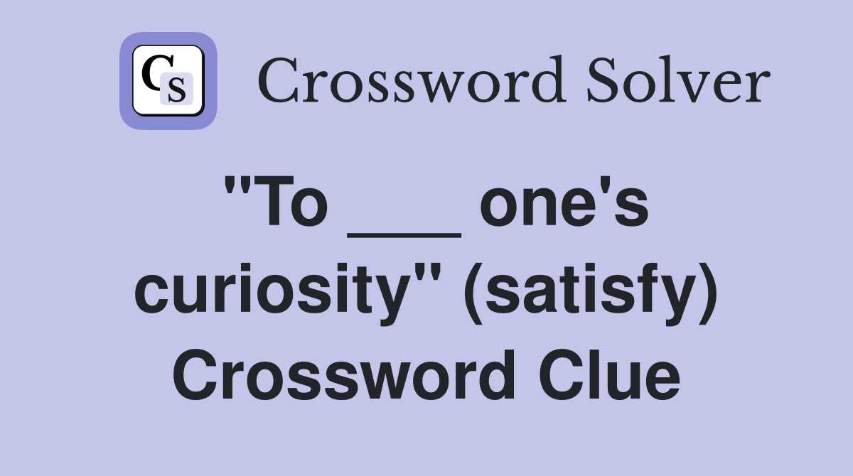 "To ___ one's curiosity" (satisfy) Crossword Clue