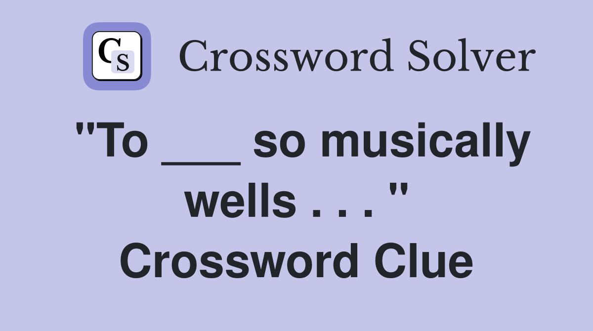 "To ___ so musically wells . . . " Crossword Clue
