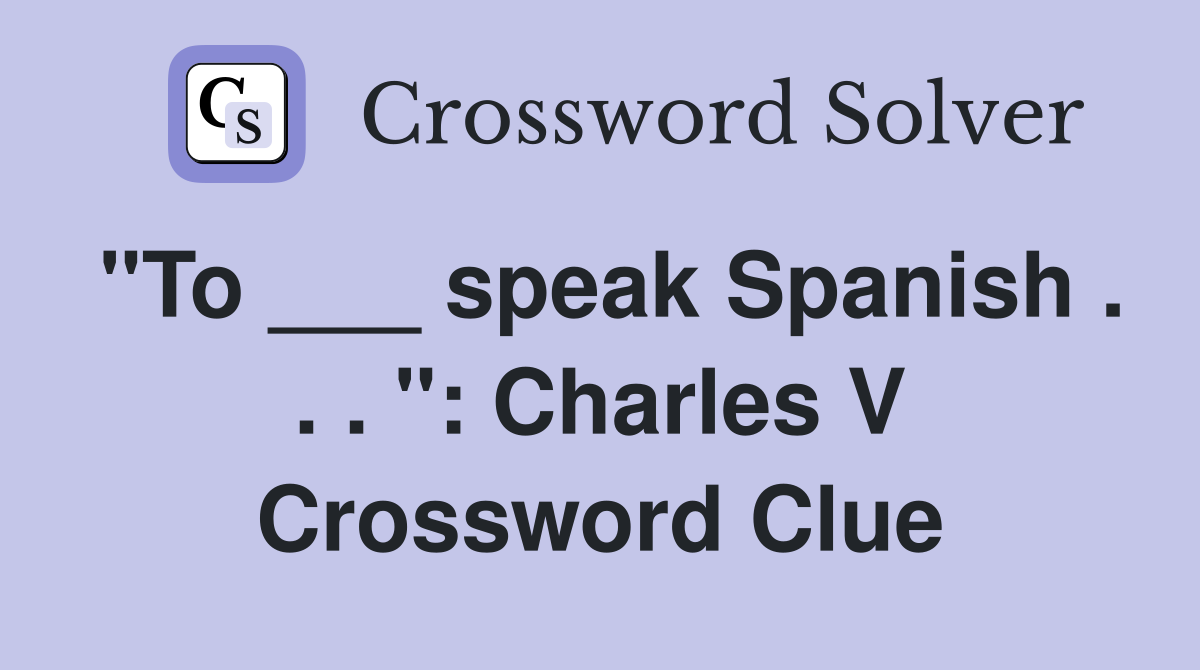 "To ___ speak Spanish . . . ": Charles V Crossword Clue