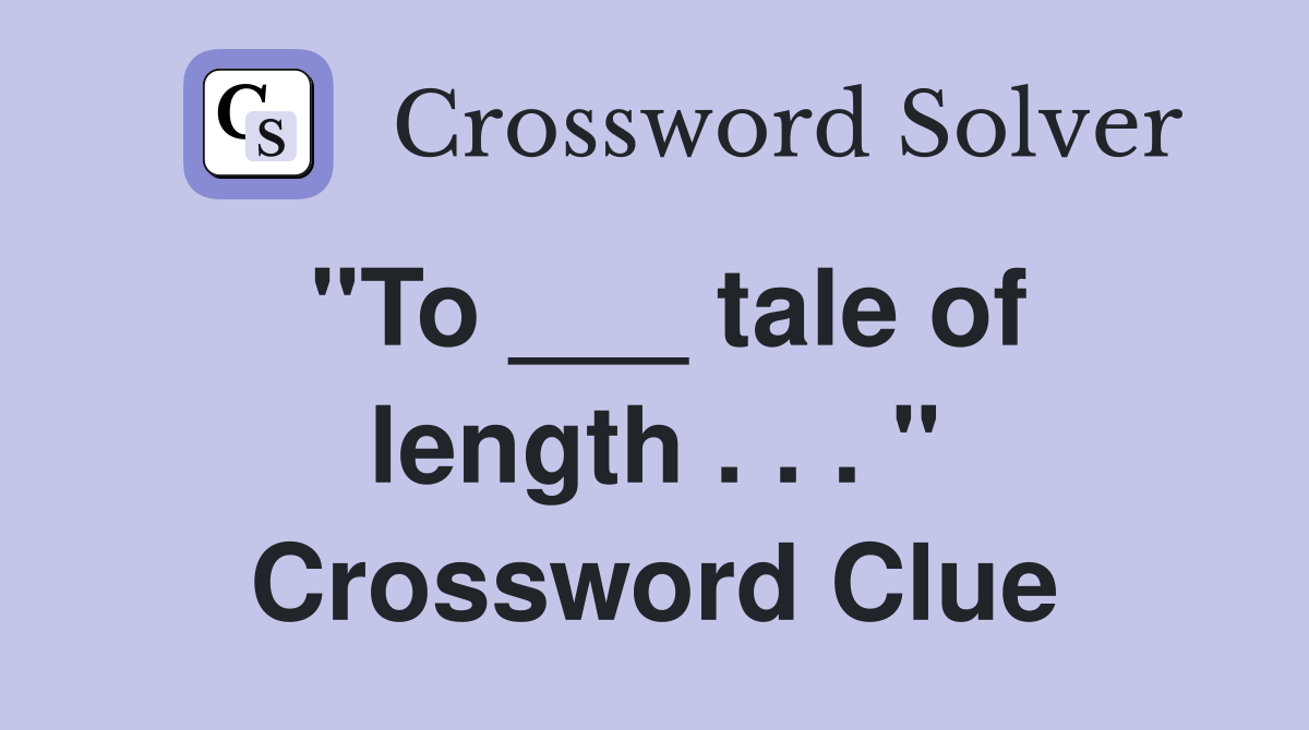 "To ___ tale of length . . . " Crossword Clue