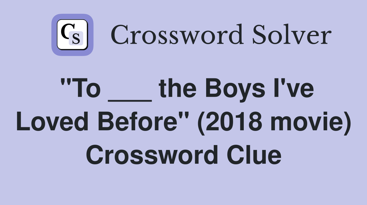 "To ___ the Boys I've Loved Before" (2018 movie) Crossword Clue