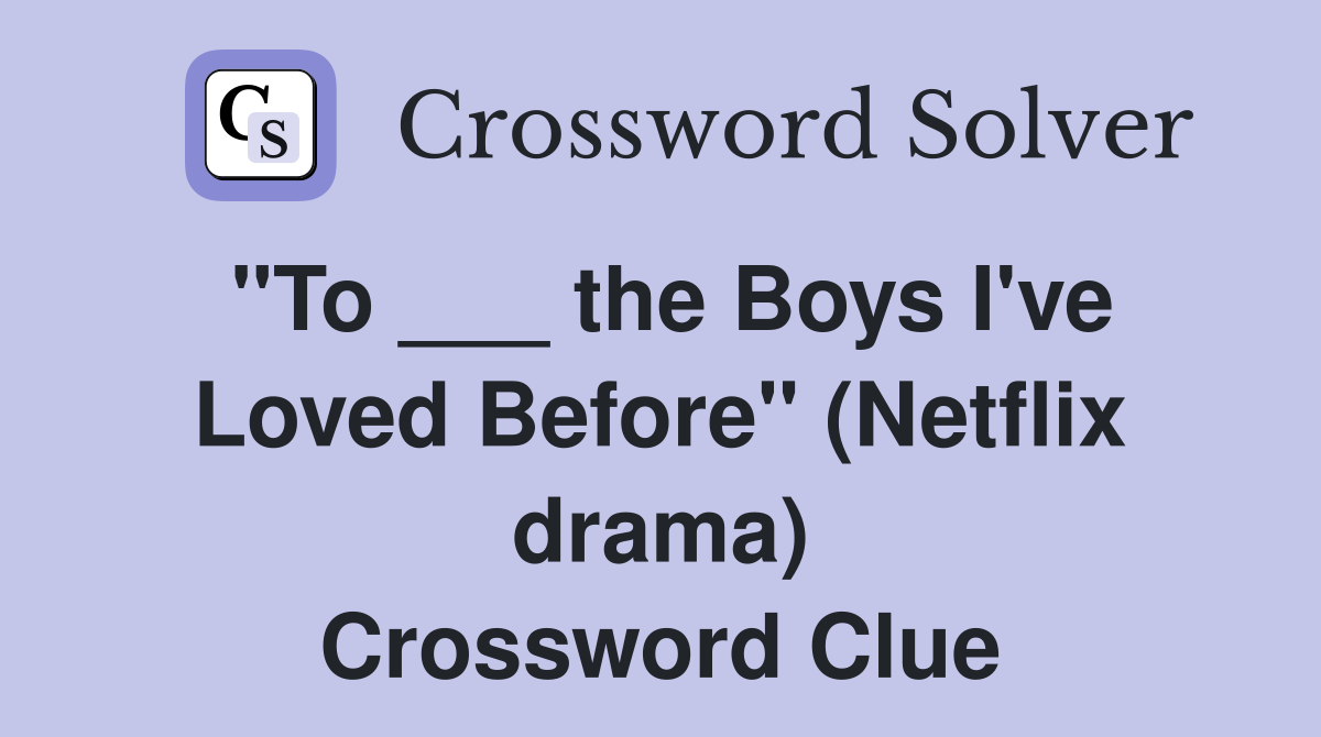 "To ___ the Boys I've Loved Before" (Netflix drama) Crossword Clue