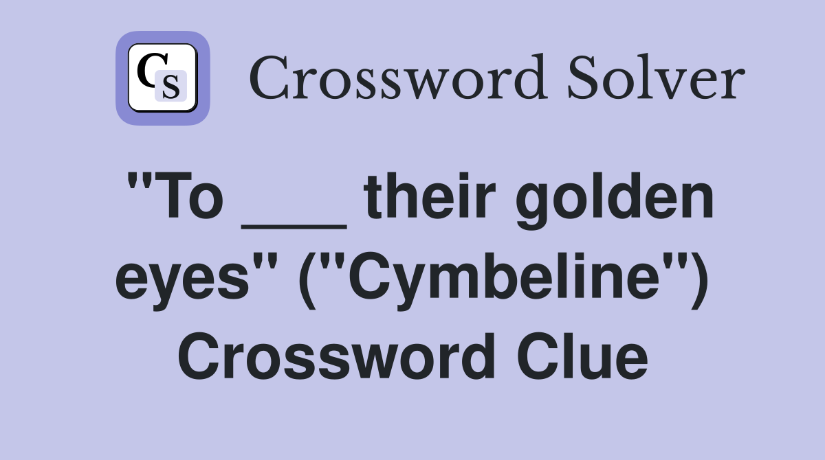 "To ___ their golden eyes" ("Cymbeline") Crossword Clue