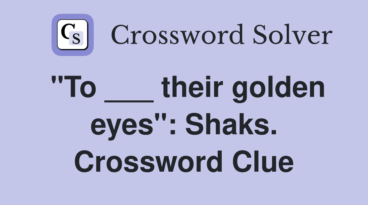 "To ___ their golden eyes": Shaks. Crossword Clue