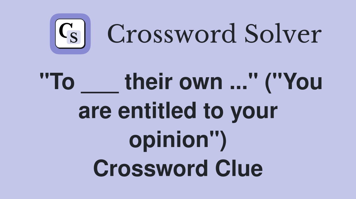 "To ___ their own ..." ("You are entitled to your opinion") Crossword Clue