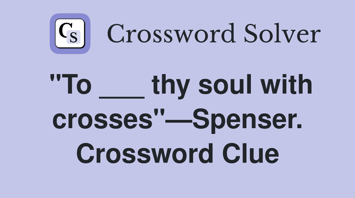 "To ___ thy soul with crosses"—Spenser. Crossword Clue