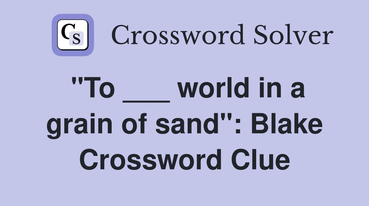 "To ___ world in a grain of sand": Blake Crossword Clue