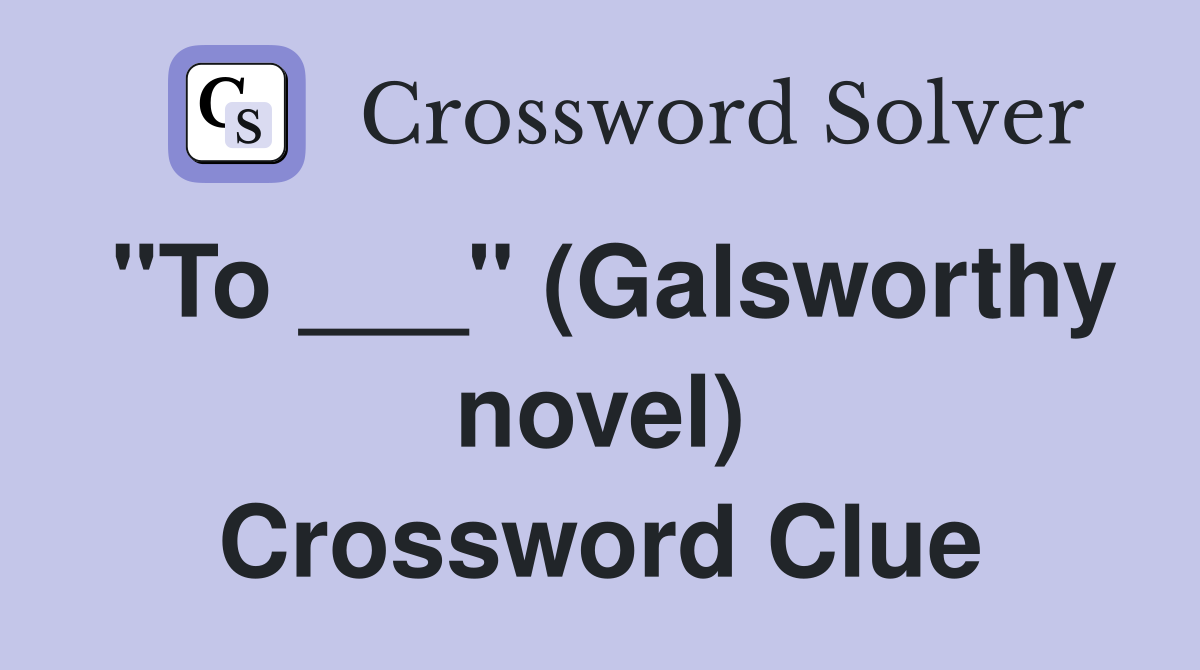 "To ___" (Galsworthy novel) Crossword Clue