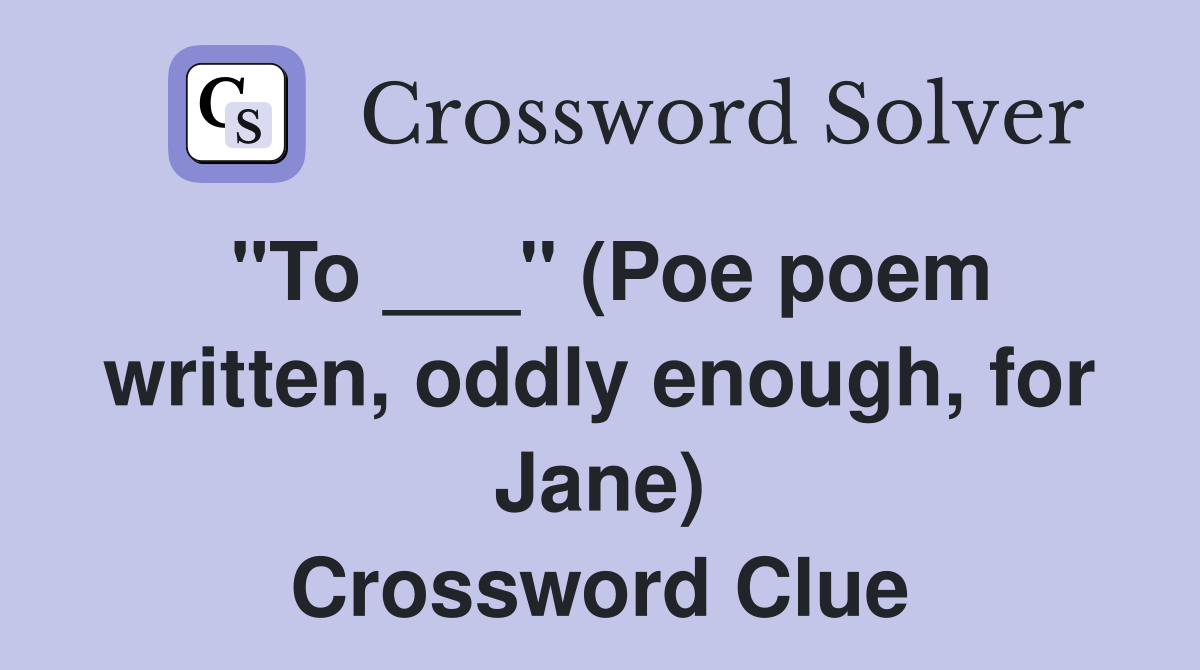 "To ___" (Poe poem written, oddly enough, for Jane) Crossword Clue
