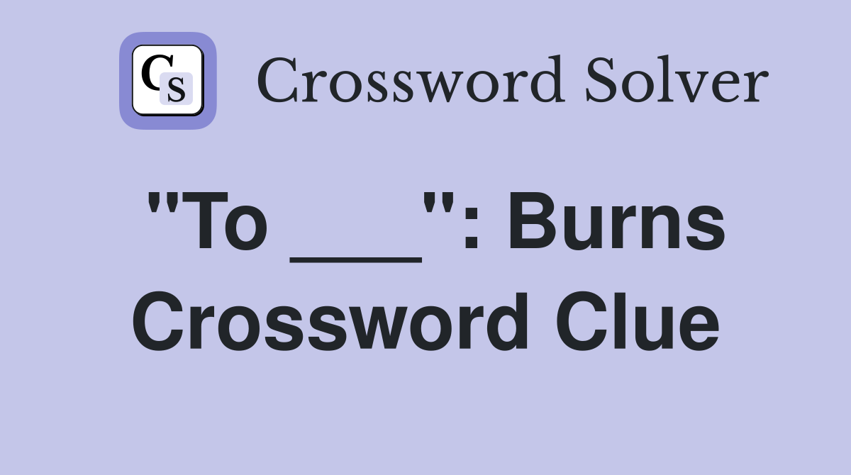 "To ___": Burns Crossword Clue
