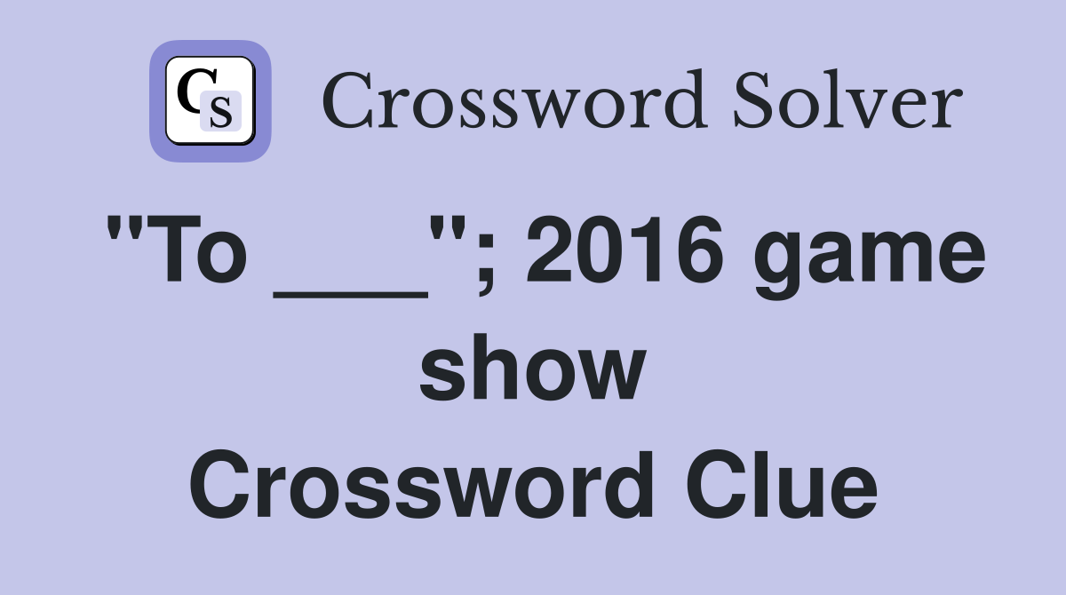 "To ___"; 2016 game show Crossword Clue