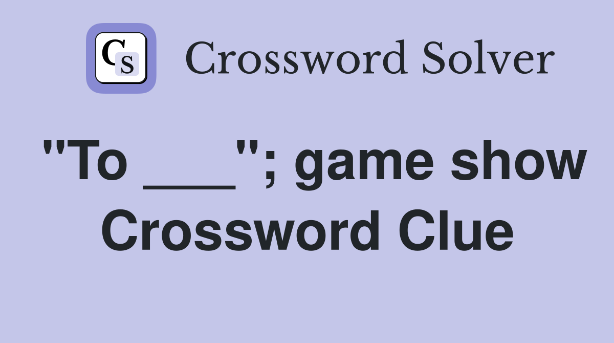 "To ___"; game show Crossword Clue
