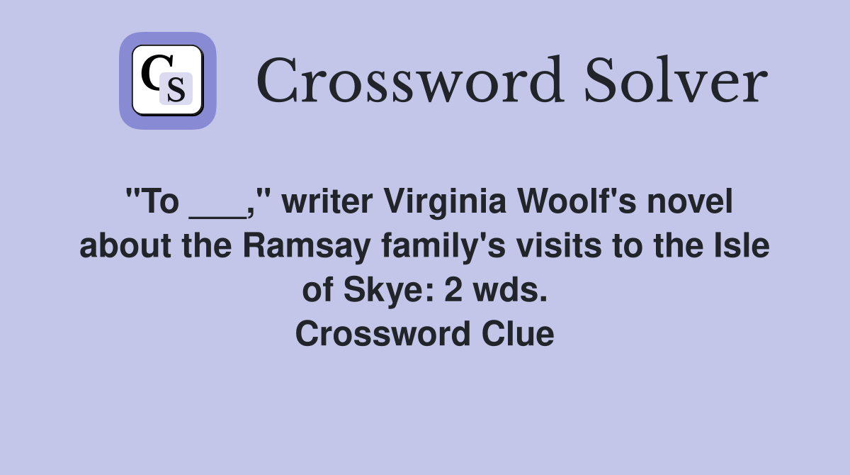 "To ___," writer Virginia Woolf's novel about the Ramsay family's visits to the Isle of Skye: 2 wds. Crossword Clue