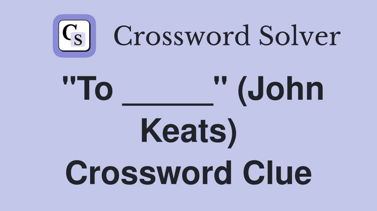 "To _____" (John Keats) Crossword Clue