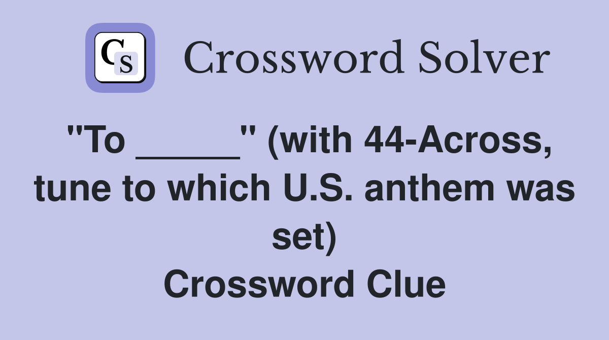"To _____" (with 44-Across, tune to which U.S. anthem was set) Crossword Clue